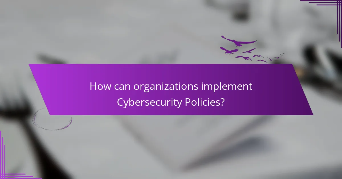 How can organizations implement Cybersecurity Policies?