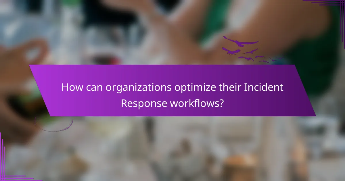 How can organizations optimize their Incident Response workflows?
