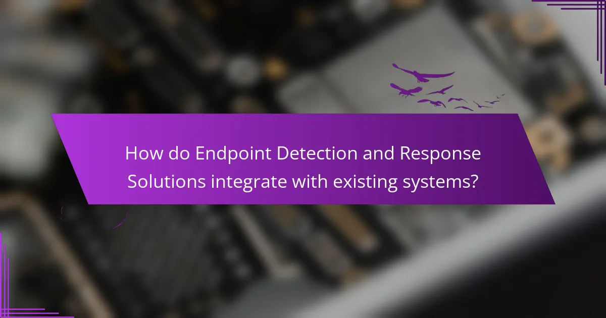 How do Endpoint Detection and Response Solutions integrate with existing systems?