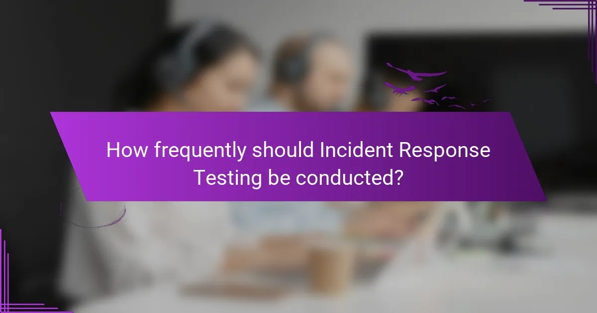 How frequently should Incident Response Testing be conducted?