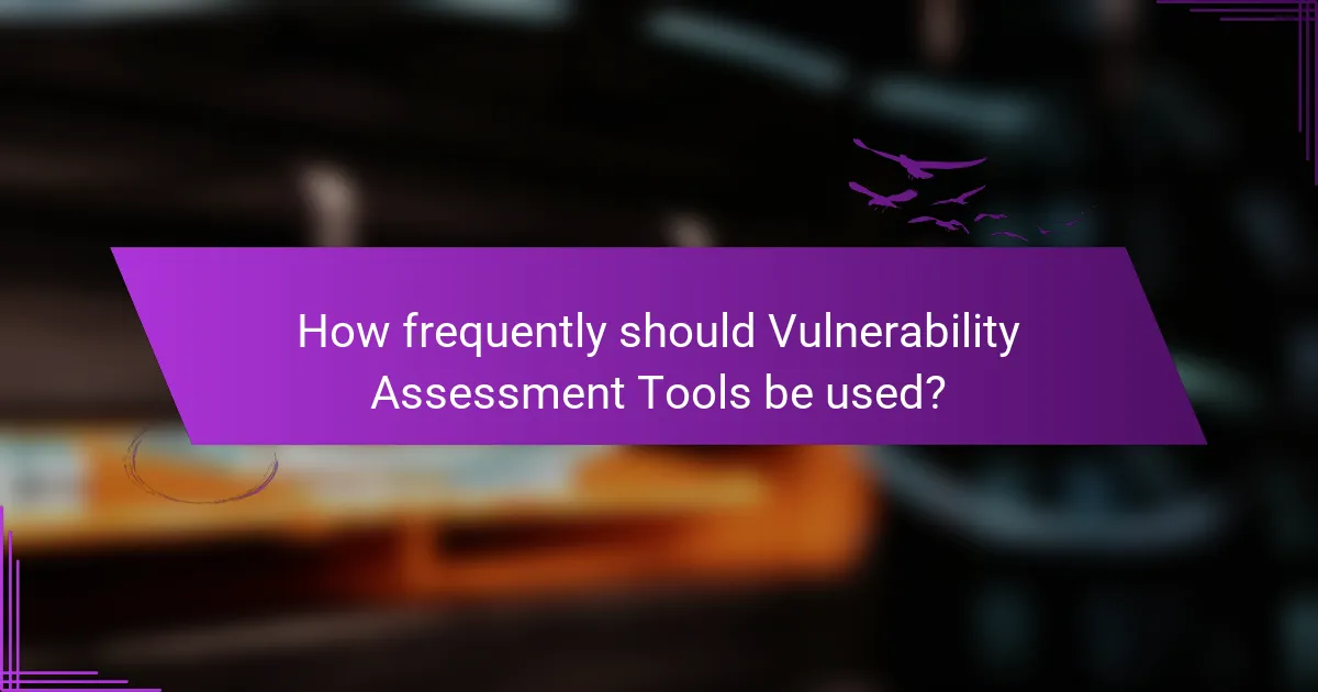 How frequently should Vulnerability Assessment Tools be used?