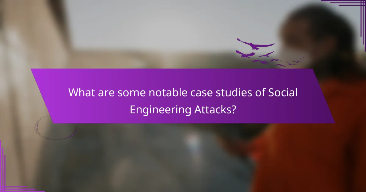 What are some notable case studies of Social Engineering Attacks?