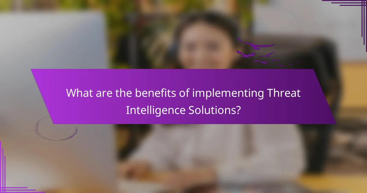 What are the benefits of implementing Threat Intelligence Solutions?