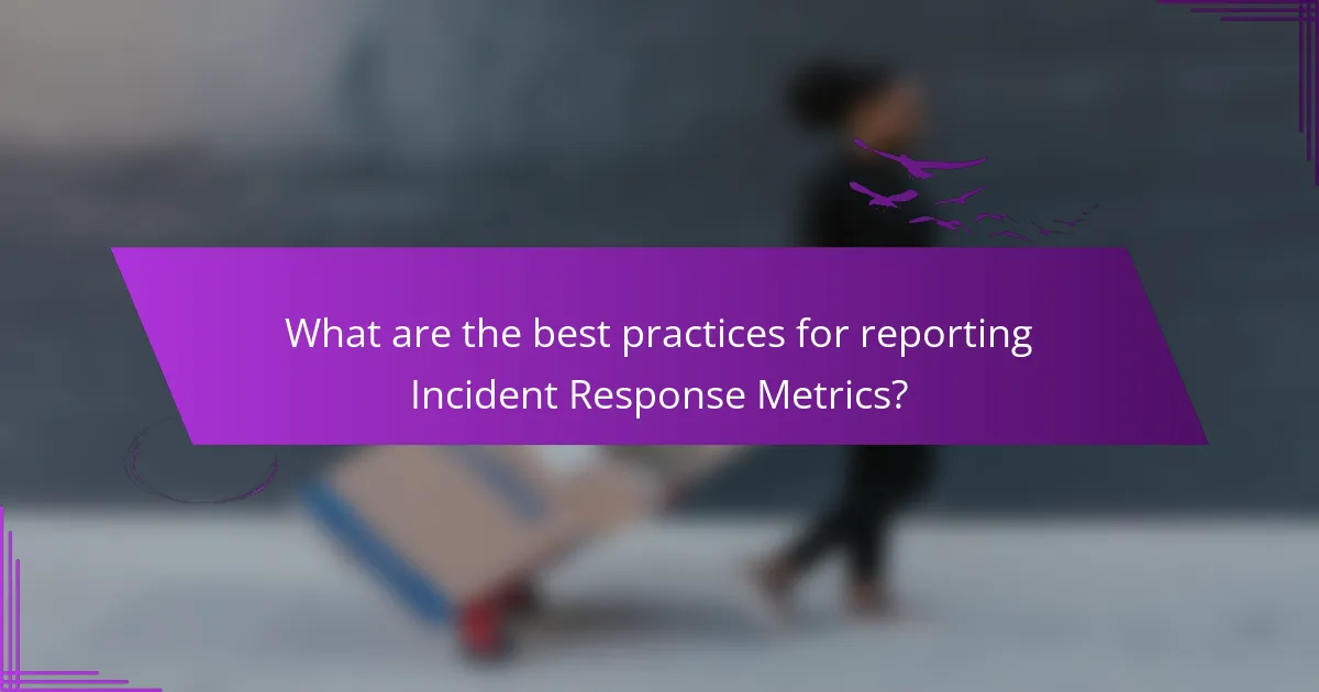 What are the best practices for reporting Incident Response Metrics?