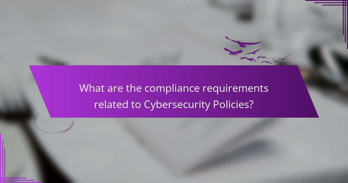What are the compliance requirements related to Cybersecurity Policies?