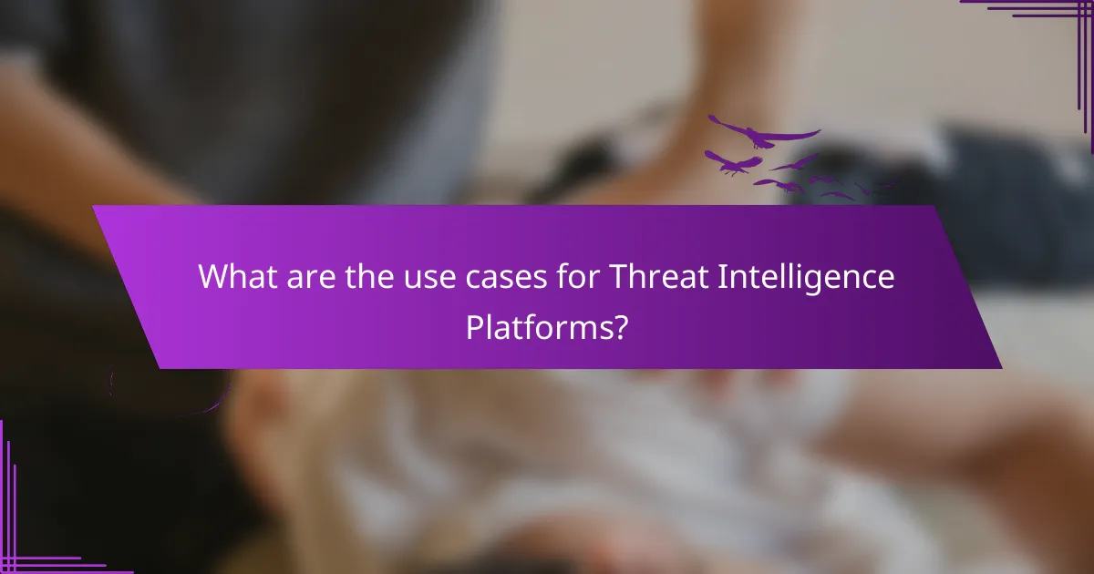 What are the use cases for Threat Intelligence Platforms?