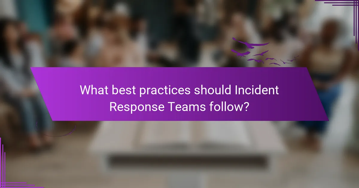 What best practices should Incident Response Teams follow?