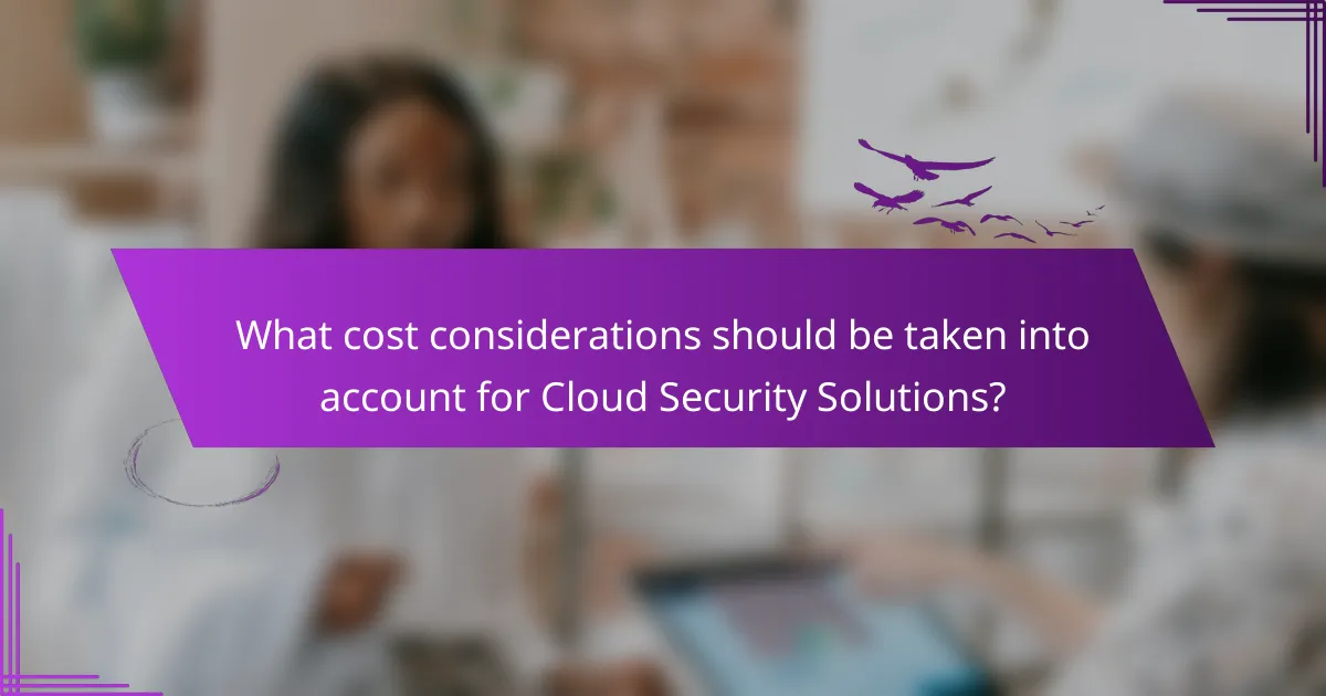 What cost considerations should be taken into account for Cloud Security Solutions?