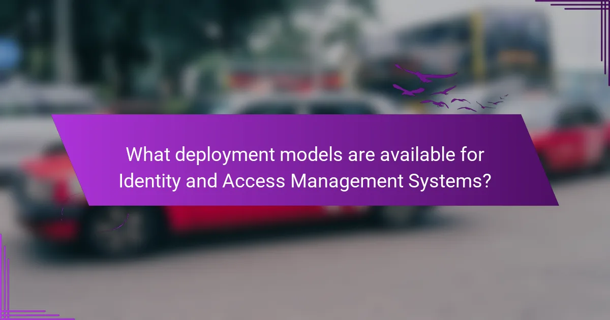 What deployment models are available for Identity and Access Management Systems?