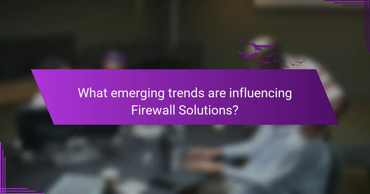 What emerging trends are influencing Firewall Solutions?