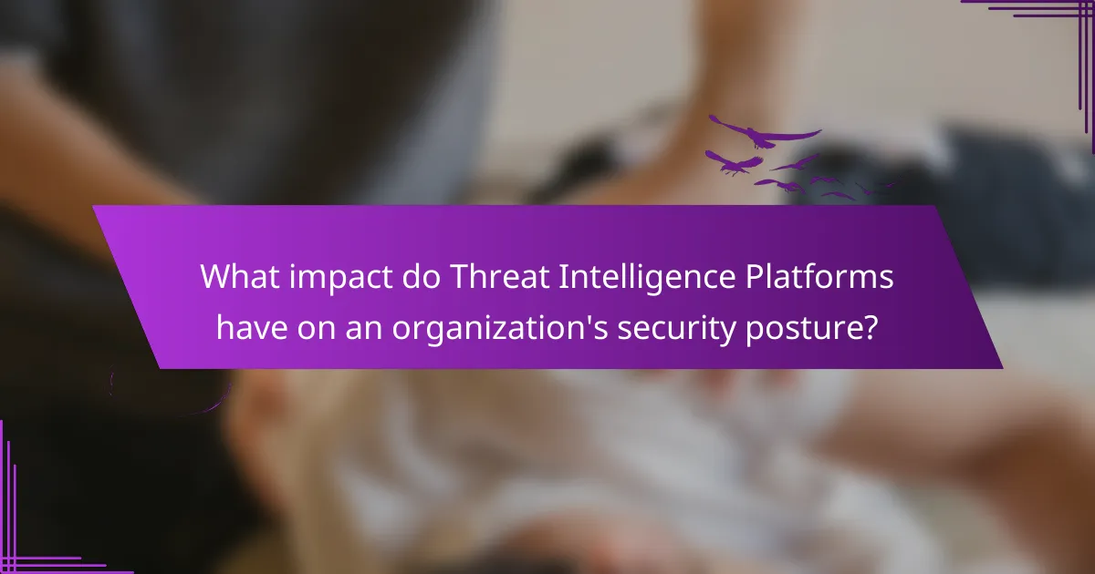 What impact do Threat Intelligence Platforms have on an organization's security posture?