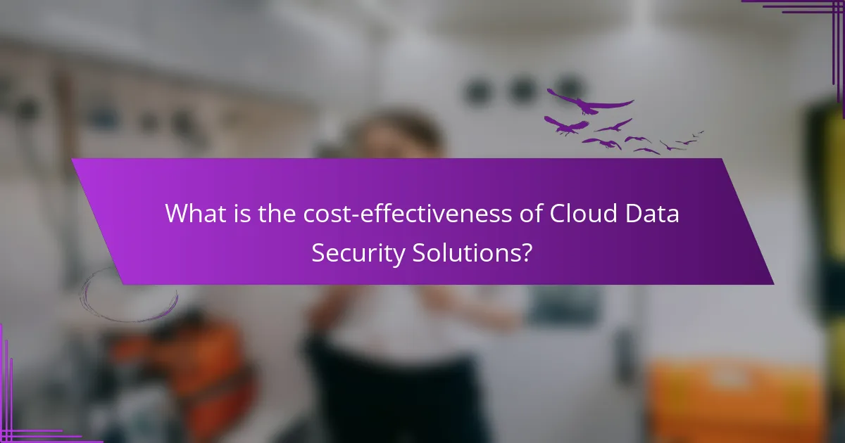 What is the cost-effectiveness of Cloud Data Security Solutions?
