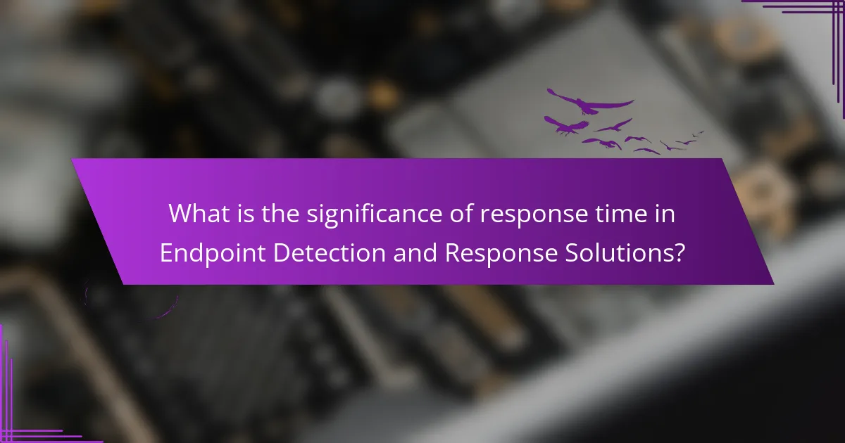 What is the significance of response time in Endpoint Detection and Response Solutions?