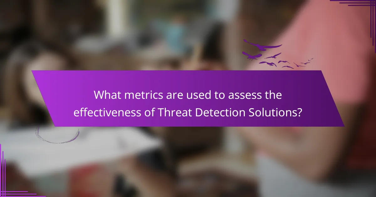 What metrics are used to assess the effectiveness of Threat Detection Solutions?
